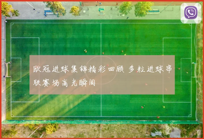 欧冠进球集锦精彩回顾 多粒进球串联赛场高光瞬间