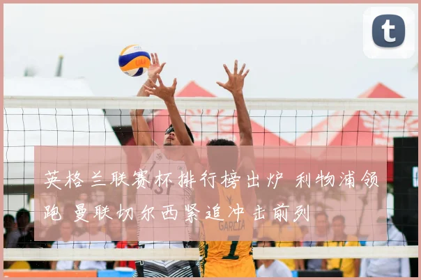 英格兰联赛杯排行榜出炉 利物浦领跑 曼联切尔西紧追冲击前列