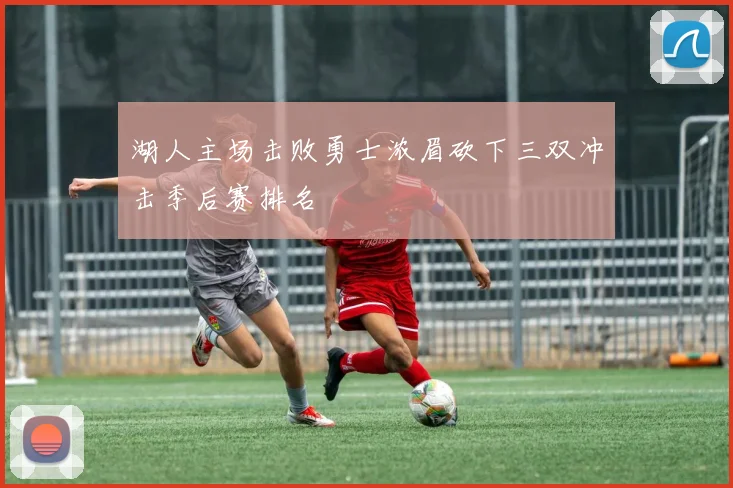 湖人主场击败勇士浓眉砍下三双冲击季后赛排名