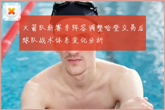 火箭队新赛季阵容调整哈登交易后球队战术体系变化分析