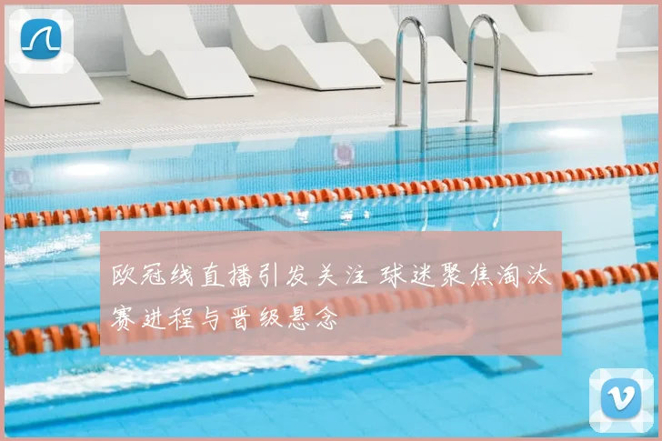 欧冠线直播引发关注 球迷聚焦淘汰赛进程与晋级悬念