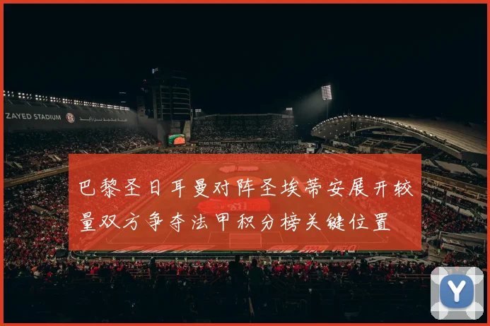 巴黎圣日耳曼对阵圣埃蒂安展开较量双方争夺法甲积分榜关键位置