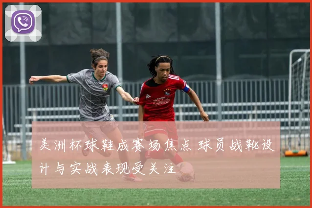 美洲杯球鞋成赛场焦点 球员战靴设计与实战表现受关注